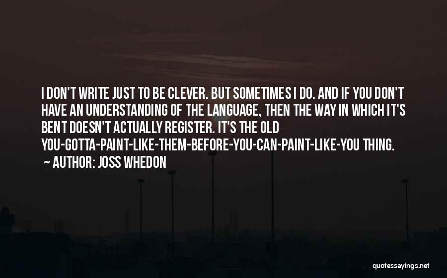 Joss Whedon Quotes: I Don't Write Just To Be Clever. But Sometimes I Do. And If You Don't Have An Understanding Of The