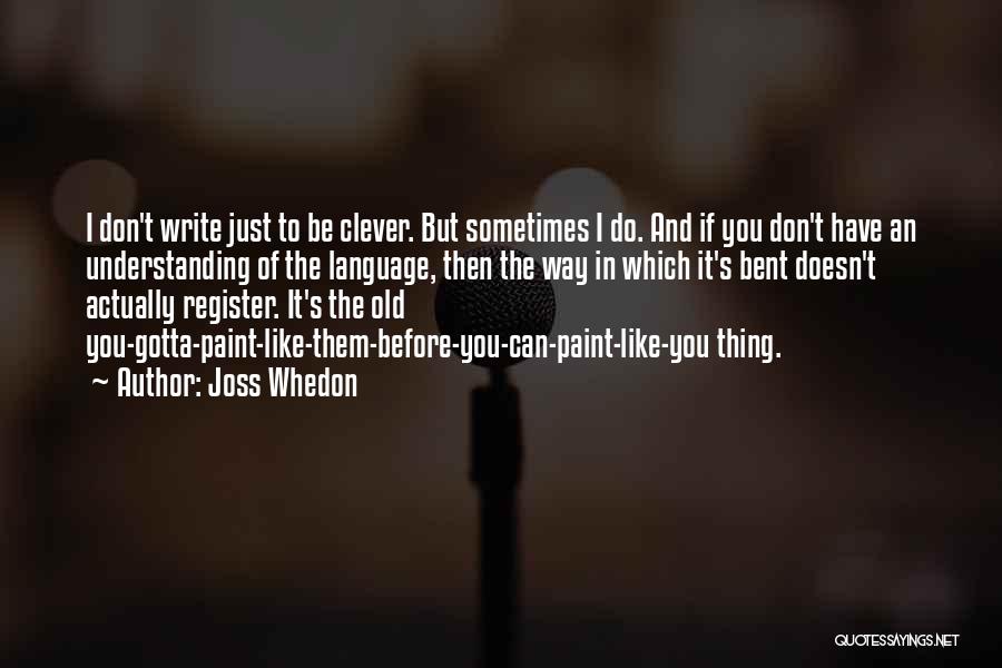 Joss Whedon Quotes: I Don't Write Just To Be Clever. But Sometimes I Do. And If You Don't Have An Understanding Of The