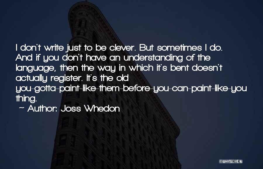 Joss Whedon Quotes: I Don't Write Just To Be Clever. But Sometimes I Do. And If You Don't Have An Understanding Of The