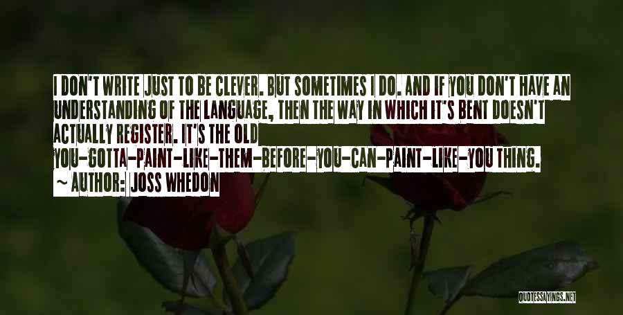 Joss Whedon Quotes: I Don't Write Just To Be Clever. But Sometimes I Do. And If You Don't Have An Understanding Of The