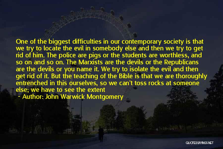 John Warwick Montgomery Quotes: One Of The Biggest Difficulties In Our Contemporary Society Is That We Try To Locate The Evil In Somebody Else