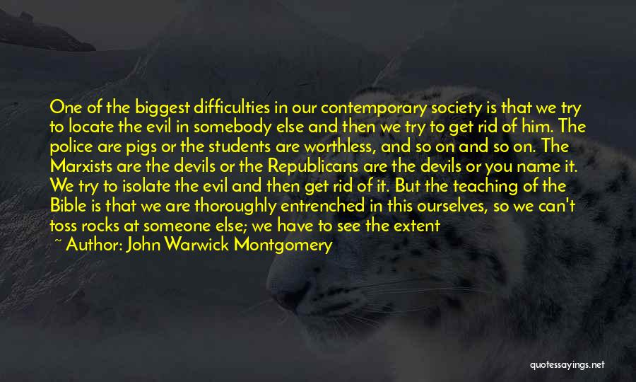 John Warwick Montgomery Quotes: One Of The Biggest Difficulties In Our Contemporary Society Is That We Try To Locate The Evil In Somebody Else