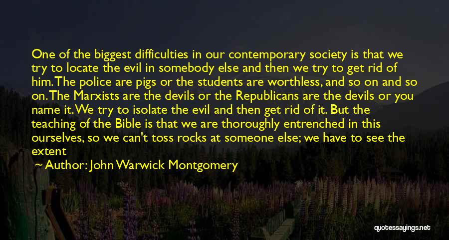 John Warwick Montgomery Quotes: One Of The Biggest Difficulties In Our Contemporary Society Is That We Try To Locate The Evil In Somebody Else