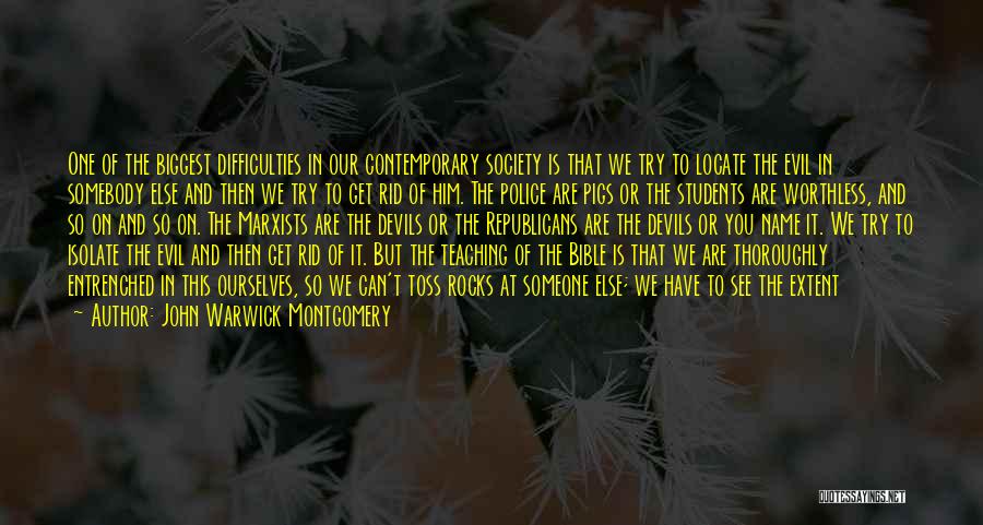 John Warwick Montgomery Quotes: One Of The Biggest Difficulties In Our Contemporary Society Is That We Try To Locate The Evil In Somebody Else