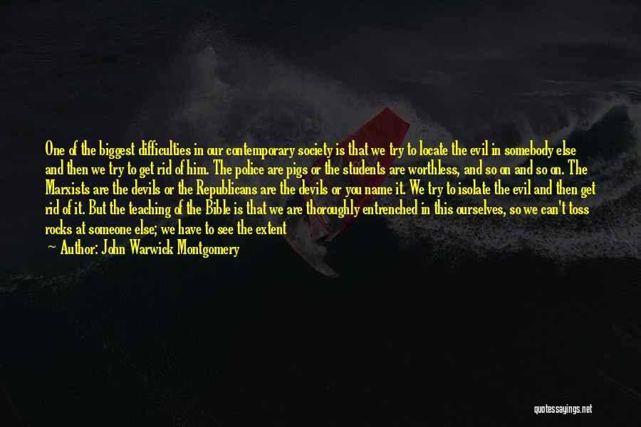 John Warwick Montgomery Quotes: One Of The Biggest Difficulties In Our Contemporary Society Is That We Try To Locate The Evil In Somebody Else