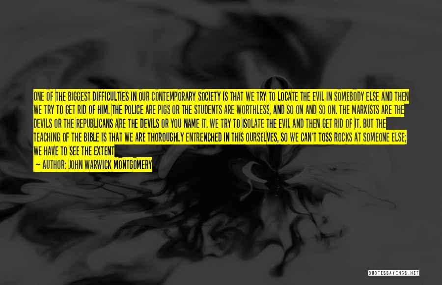 John Warwick Montgomery Quotes: One Of The Biggest Difficulties In Our Contemporary Society Is That We Try To Locate The Evil In Somebody Else