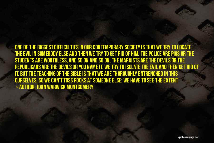 John Warwick Montgomery Quotes: One Of The Biggest Difficulties In Our Contemporary Society Is That We Try To Locate The Evil In Somebody Else