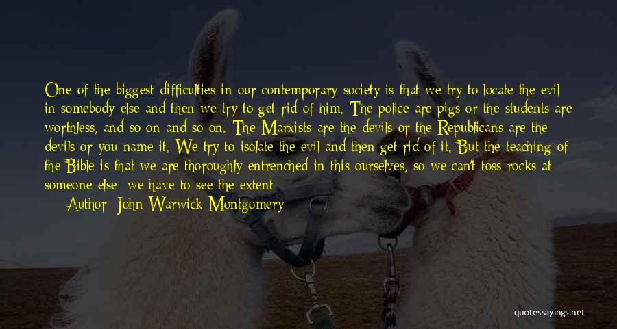 John Warwick Montgomery Quotes: One Of The Biggest Difficulties In Our Contemporary Society Is That We Try To Locate The Evil In Somebody Else