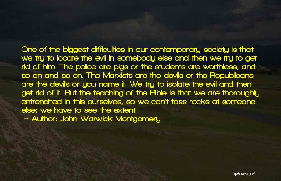 John Warwick Montgomery Quotes: One Of The Biggest Difficulties In Our Contemporary Society Is That We Try To Locate The Evil In Somebody Else