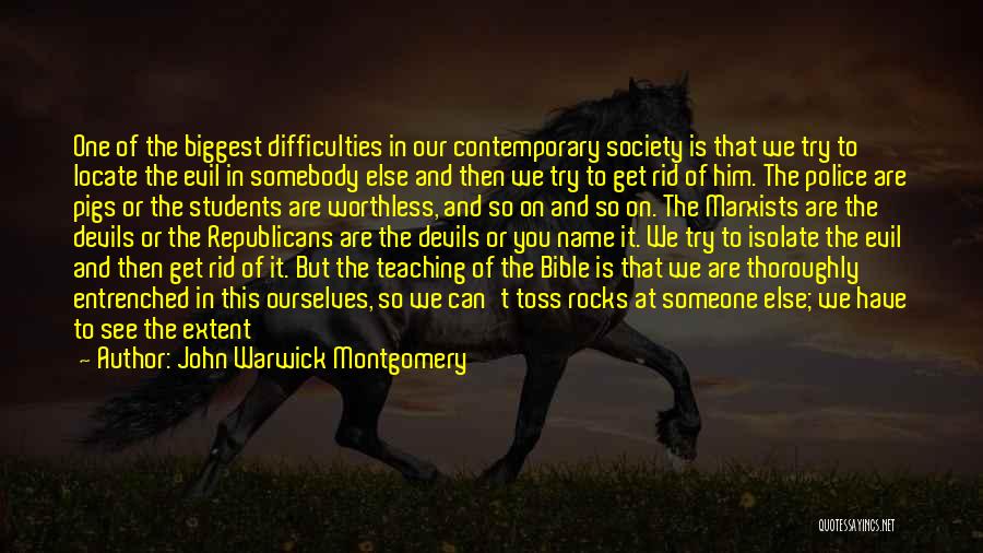 John Warwick Montgomery Quotes: One Of The Biggest Difficulties In Our Contemporary Society Is That We Try To Locate The Evil In Somebody Else