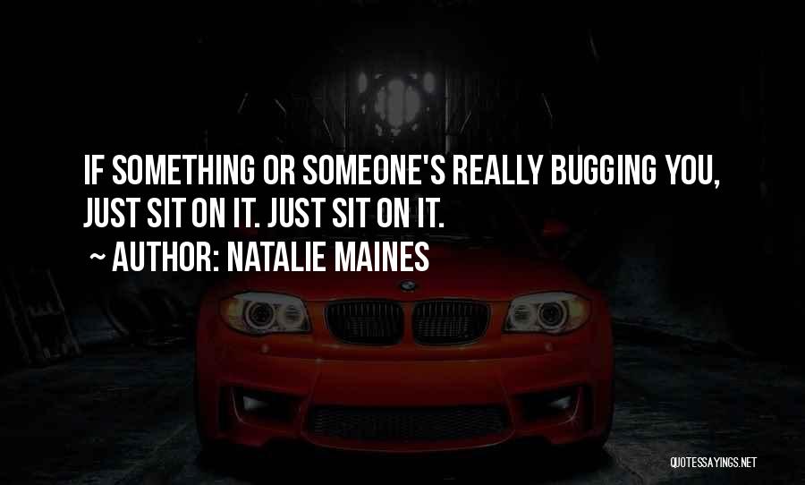 Natalie Maines Quotes: If Something Or Someone's Really Bugging You, Just Sit On It. Just Sit On It.