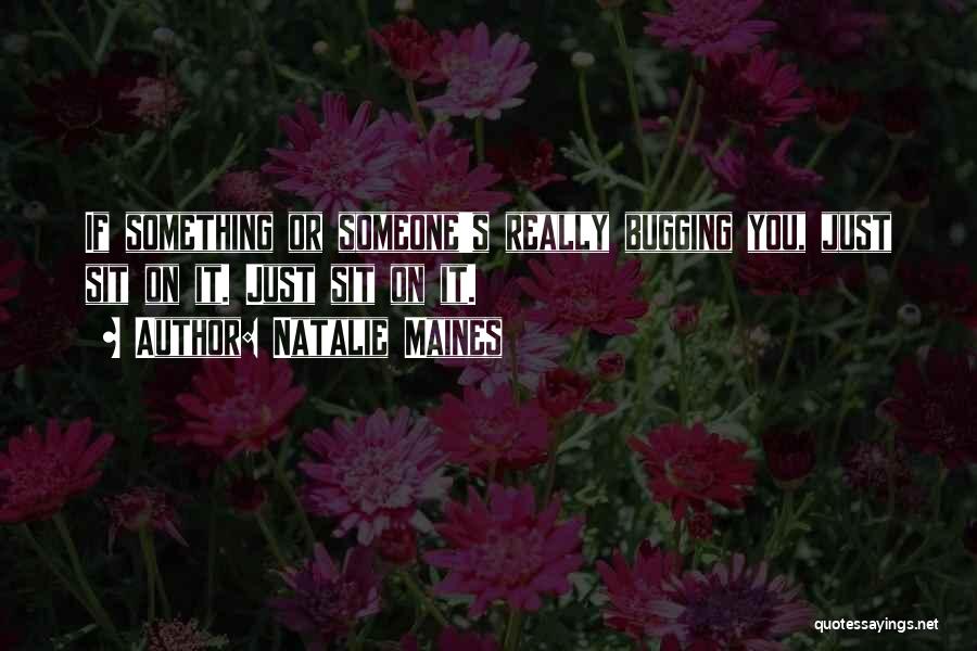 Natalie Maines Quotes: If Something Or Someone's Really Bugging You, Just Sit On It. Just Sit On It.
