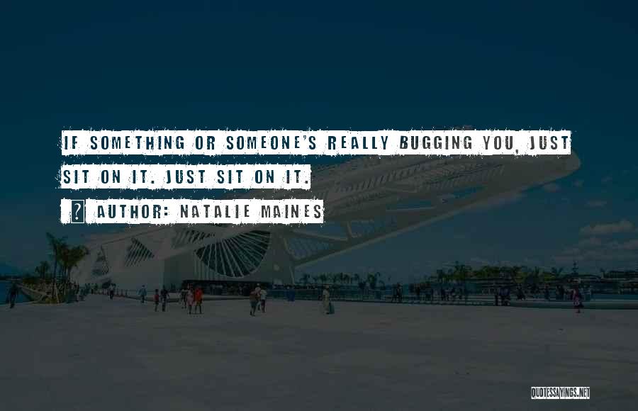 Natalie Maines Quotes: If Something Or Someone's Really Bugging You, Just Sit On It. Just Sit On It.
