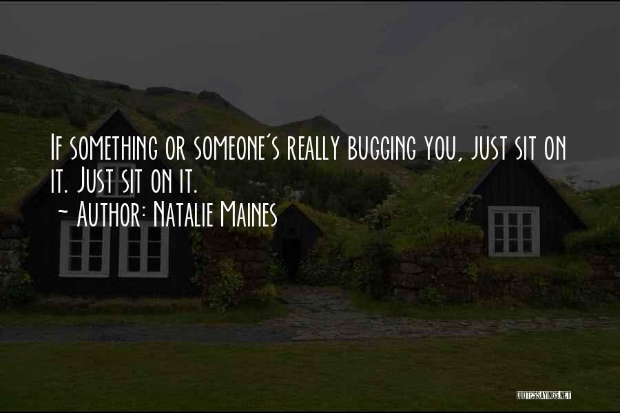 Natalie Maines Quotes: If Something Or Someone's Really Bugging You, Just Sit On It. Just Sit On It.