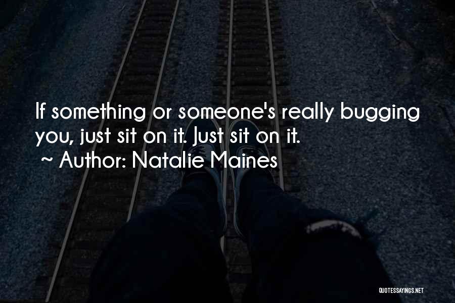 Natalie Maines Quotes: If Something Or Someone's Really Bugging You, Just Sit On It. Just Sit On It.