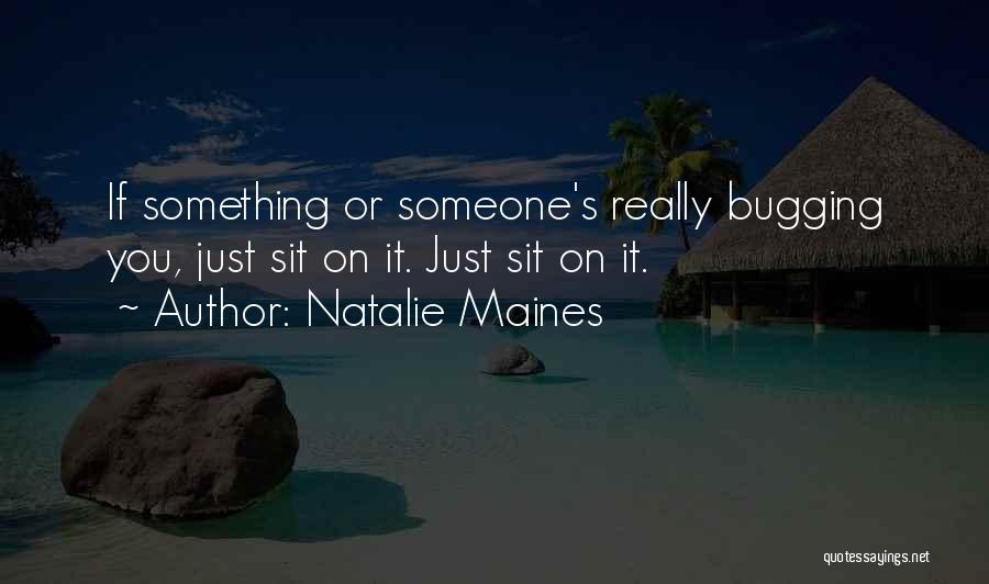 Natalie Maines Quotes: If Something Or Someone's Really Bugging You, Just Sit On It. Just Sit On It.