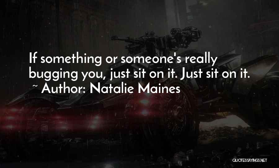 Natalie Maines Quotes: If Something Or Someone's Really Bugging You, Just Sit On It. Just Sit On It.