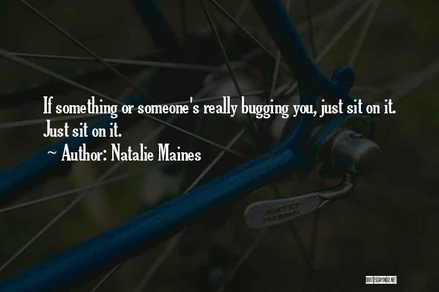 Natalie Maines Quotes: If Something Or Someone's Really Bugging You, Just Sit On It. Just Sit On It.