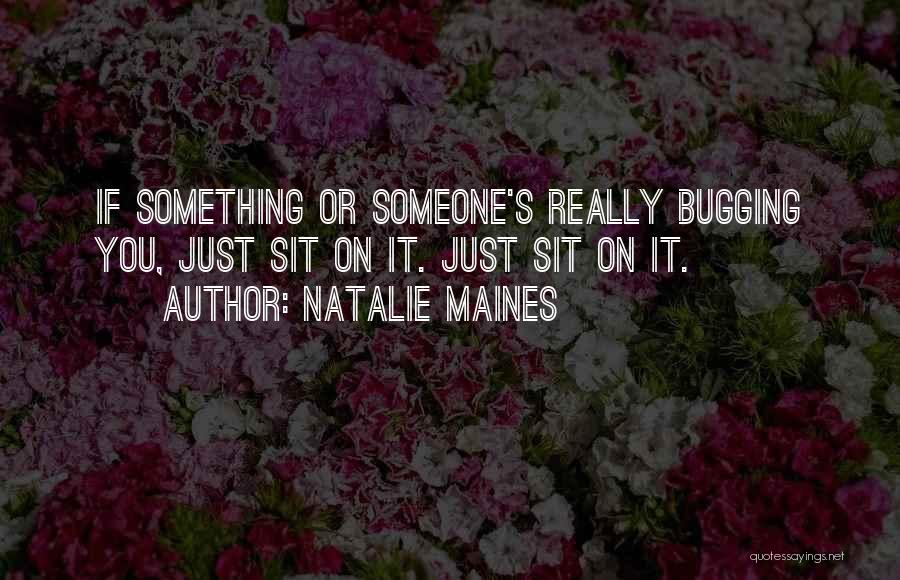 Natalie Maines Quotes: If Something Or Someone's Really Bugging You, Just Sit On It. Just Sit On It.