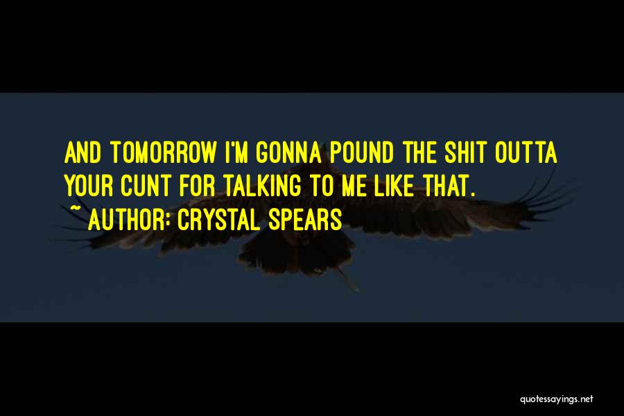 Crystal Spears Quotes: And Tomorrow I'm Gonna Pound The Shit Outta Your Cunt For Talking To Me Like That.