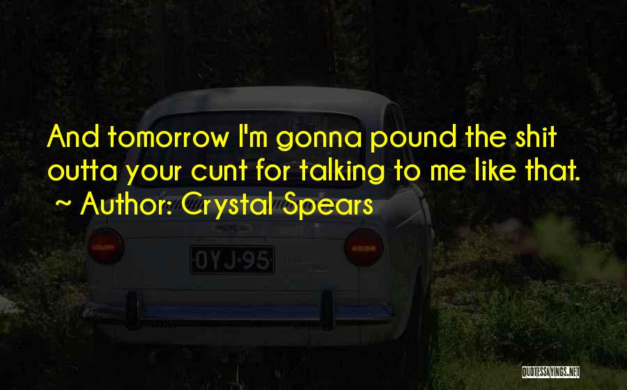 Crystal Spears Quotes: And Tomorrow I'm Gonna Pound The Shit Outta Your Cunt For Talking To Me Like That.