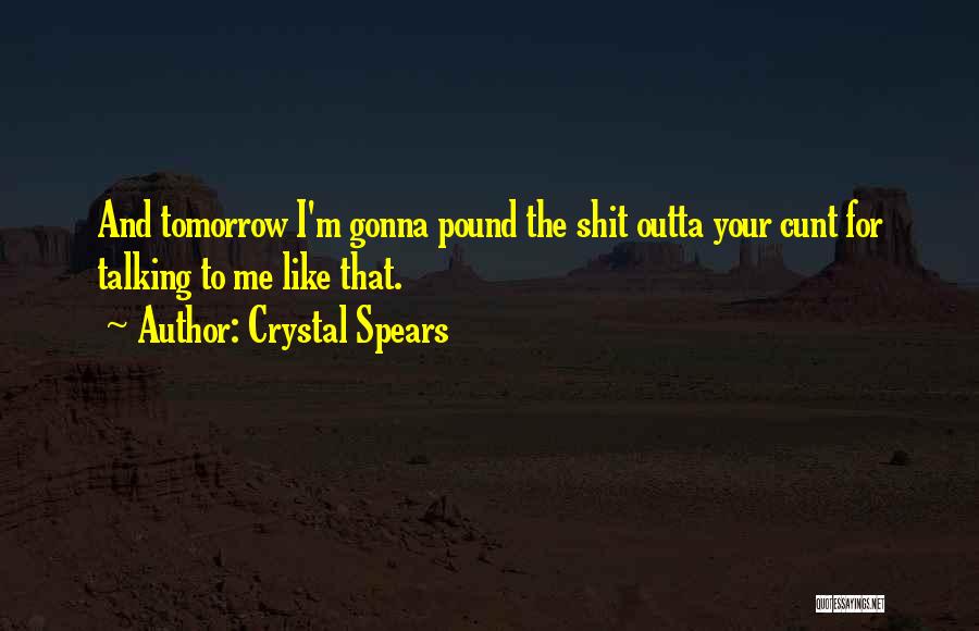 Crystal Spears Quotes: And Tomorrow I'm Gonna Pound The Shit Outta Your Cunt For Talking To Me Like That.