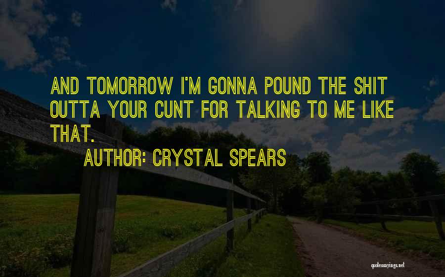 Crystal Spears Quotes: And Tomorrow I'm Gonna Pound The Shit Outta Your Cunt For Talking To Me Like That.