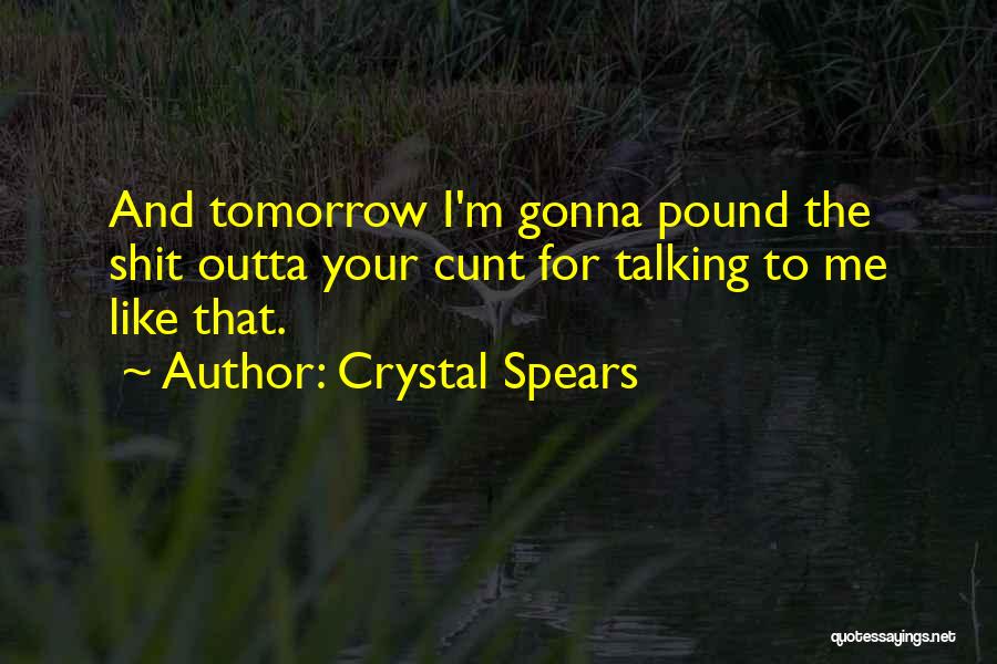 Crystal Spears Quotes: And Tomorrow I'm Gonna Pound The Shit Outta Your Cunt For Talking To Me Like That.