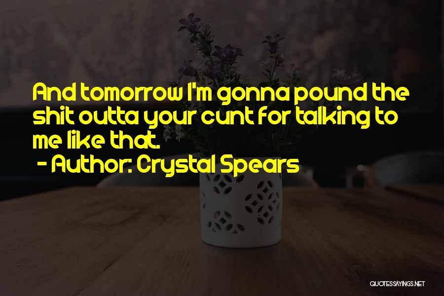 Crystal Spears Quotes: And Tomorrow I'm Gonna Pound The Shit Outta Your Cunt For Talking To Me Like That.