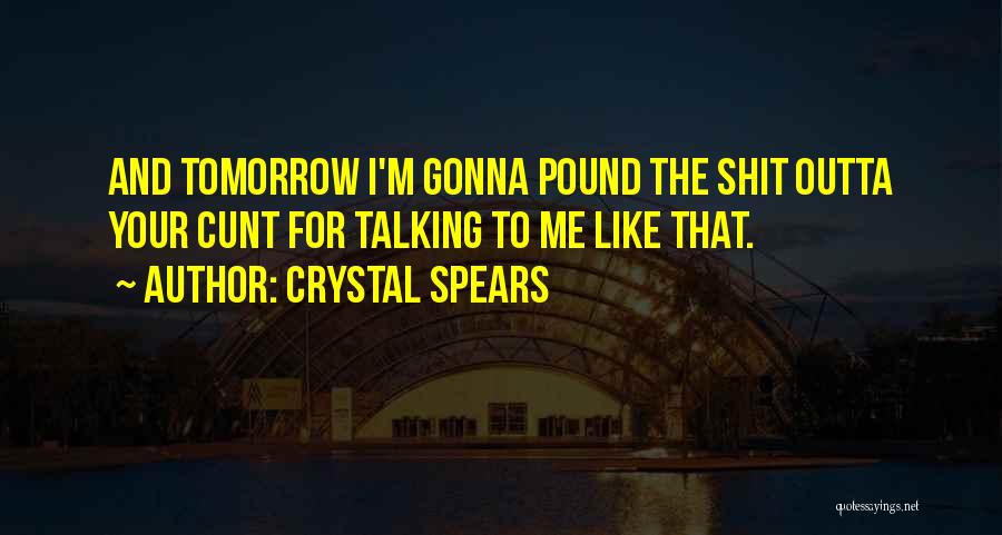 Crystal Spears Quotes: And Tomorrow I'm Gonna Pound The Shit Outta Your Cunt For Talking To Me Like That.