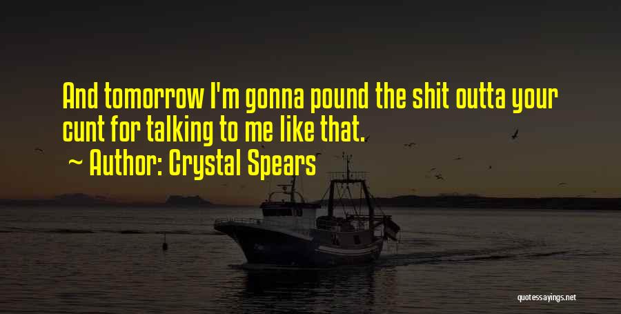 Crystal Spears Quotes: And Tomorrow I'm Gonna Pound The Shit Outta Your Cunt For Talking To Me Like That.