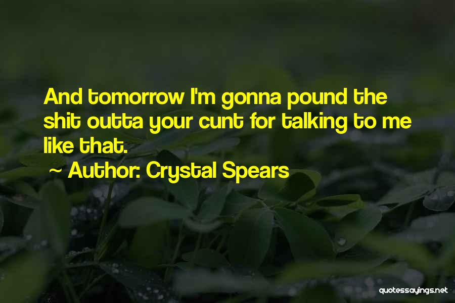 Crystal Spears Quotes: And Tomorrow I'm Gonna Pound The Shit Outta Your Cunt For Talking To Me Like That.