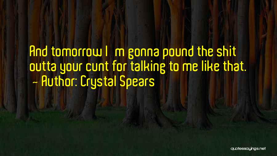 Crystal Spears Quotes: And Tomorrow I'm Gonna Pound The Shit Outta Your Cunt For Talking To Me Like That.