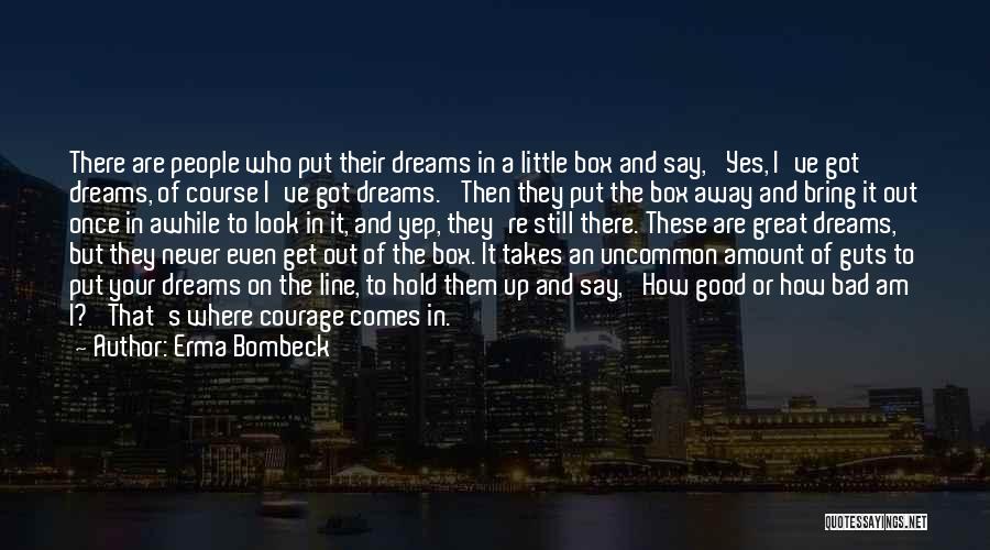 Erma Bombeck Quotes: There Are People Who Put Their Dreams In A Little Box And Say, 'yes, I've Got Dreams, Of Course I've