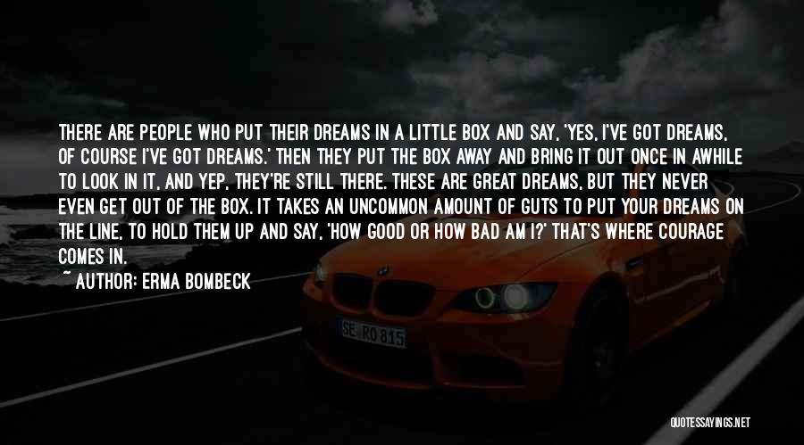 Erma Bombeck Quotes: There Are People Who Put Their Dreams In A Little Box And Say, 'yes, I've Got Dreams, Of Course I've