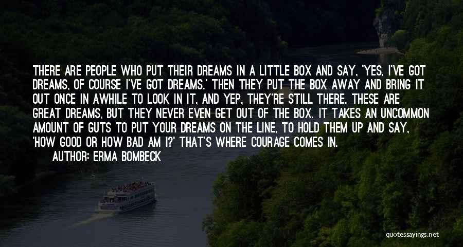 Erma Bombeck Quotes: There Are People Who Put Their Dreams In A Little Box And Say, 'yes, I've Got Dreams, Of Course I've