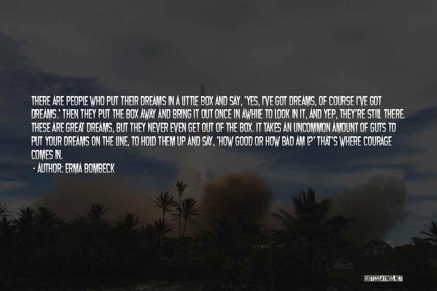 Erma Bombeck Quotes: There Are People Who Put Their Dreams In A Little Box And Say, 'yes, I've Got Dreams, Of Course I've