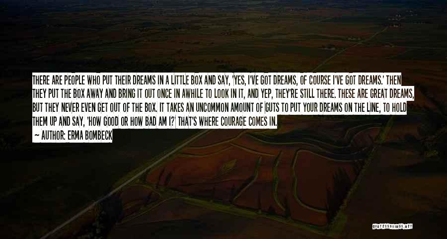 Erma Bombeck Quotes: There Are People Who Put Their Dreams In A Little Box And Say, 'yes, I've Got Dreams, Of Course I've