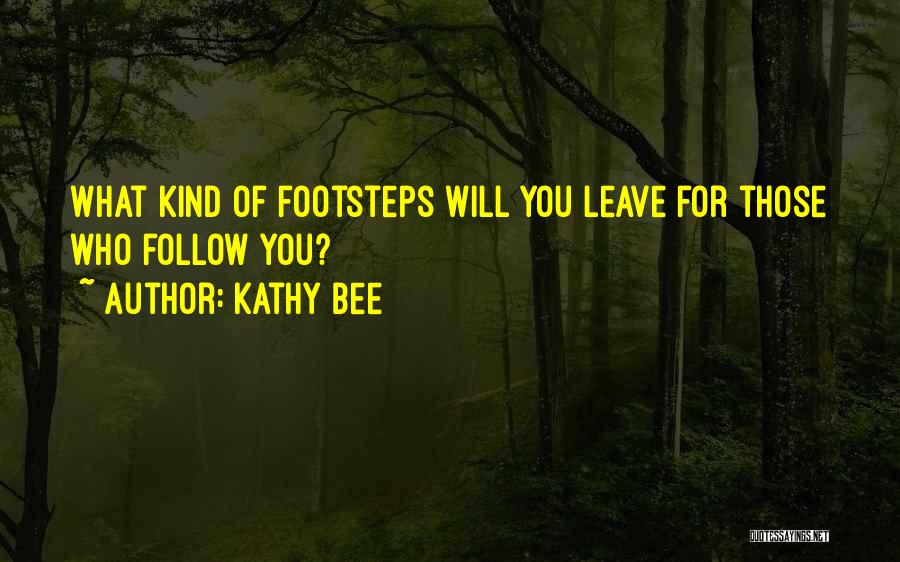 Kathy Bee Quotes: What Kind Of Footsteps Will You Leave For Those Who Follow You?