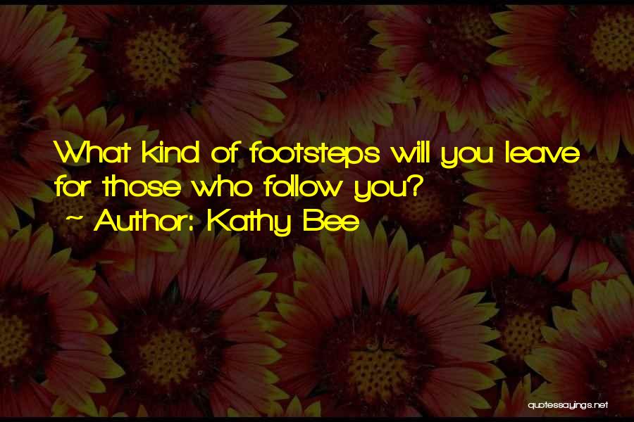 Kathy Bee Quotes: What Kind Of Footsteps Will You Leave For Those Who Follow You?