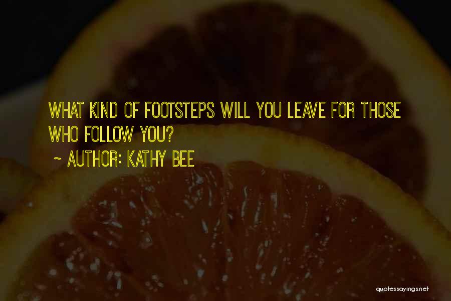 Kathy Bee Quotes: What Kind Of Footsteps Will You Leave For Those Who Follow You?