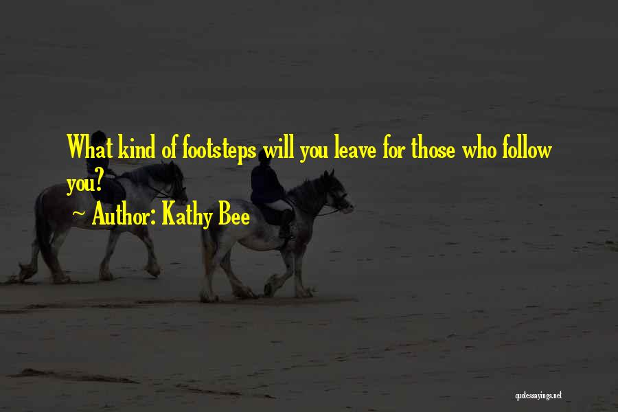 Kathy Bee Quotes: What Kind Of Footsteps Will You Leave For Those Who Follow You?