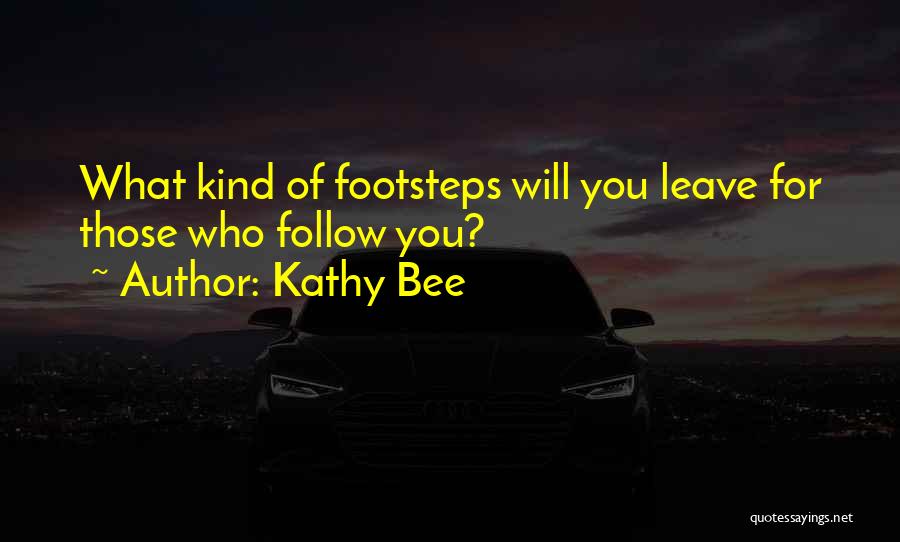 Kathy Bee Quotes: What Kind Of Footsteps Will You Leave For Those Who Follow You?