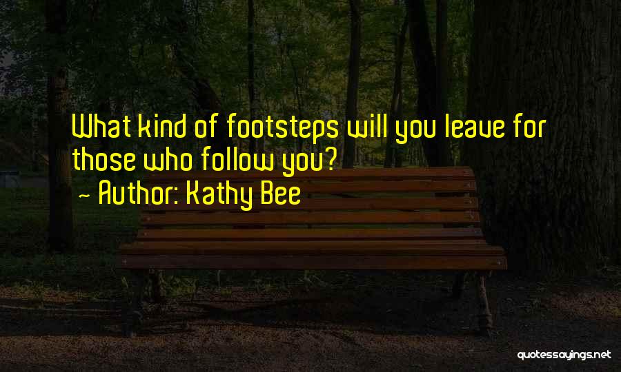 Kathy Bee Quotes: What Kind Of Footsteps Will You Leave For Those Who Follow You?