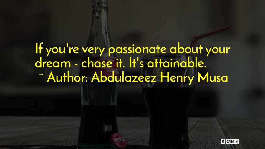 Abdulazeez Henry Musa Quotes: If You're Very Passionate About Your Dream - Chase It. It's Attainable.