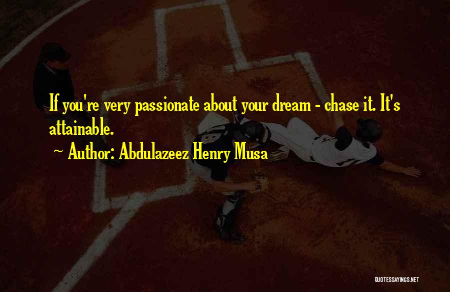 Abdulazeez Henry Musa Quotes: If You're Very Passionate About Your Dream - Chase It. It's Attainable.