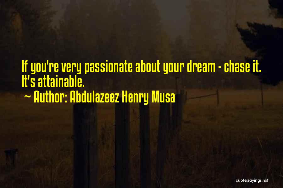 Abdulazeez Henry Musa Quotes: If You're Very Passionate About Your Dream - Chase It. It's Attainable.