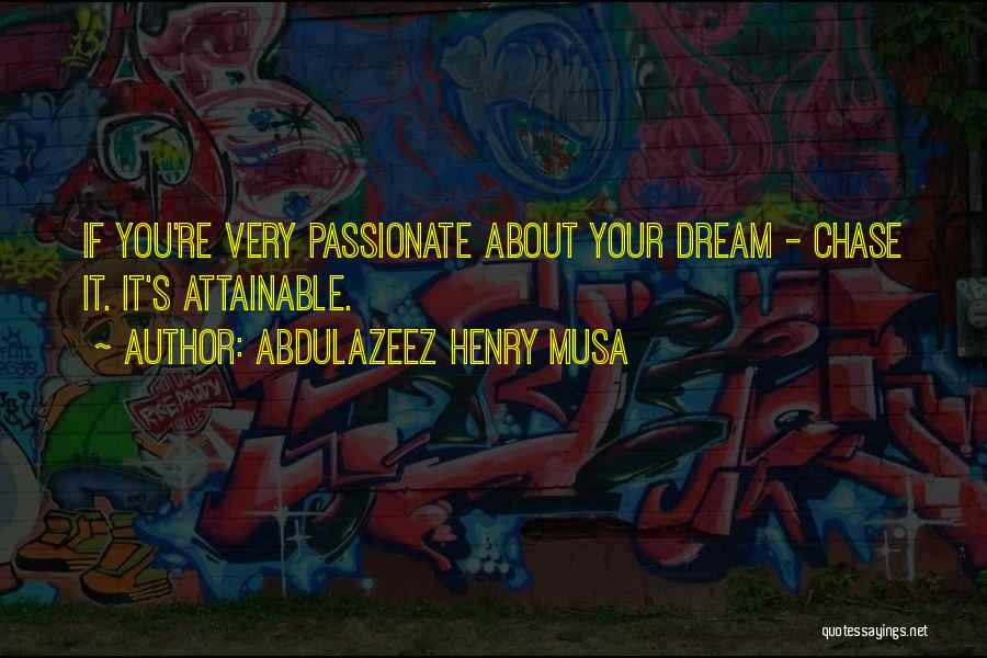 Abdulazeez Henry Musa Quotes: If You're Very Passionate About Your Dream - Chase It. It's Attainable.