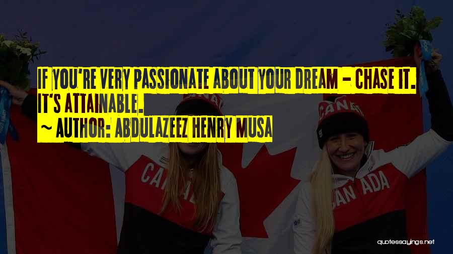 Abdulazeez Henry Musa Quotes: If You're Very Passionate About Your Dream - Chase It. It's Attainable.