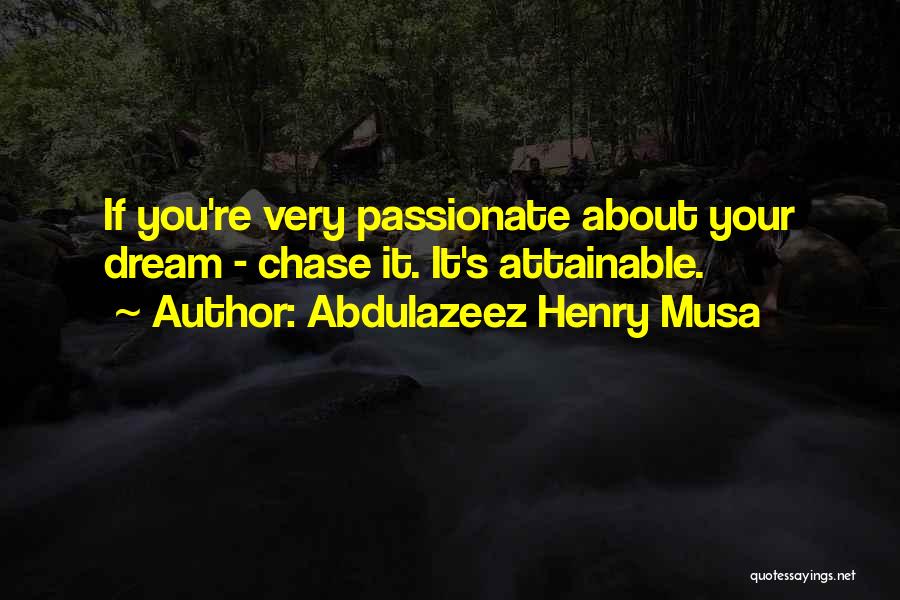 Abdulazeez Henry Musa Quotes: If You're Very Passionate About Your Dream - Chase It. It's Attainable.